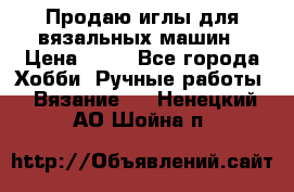 Продаю иглы для вязальных машин › Цена ­ 15 - Все города Хобби. Ручные работы » Вязание   . Ненецкий АО,Шойна п.